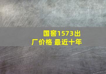 国窖1573出厂价格 最近十年